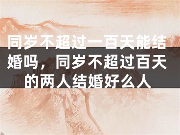 同岁不超过一百天能结婚吗，同岁不超过百天的两人结婚好么人