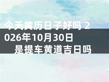 今天黄历日子好吗 2026年10月30日是提车黄道吉日吗