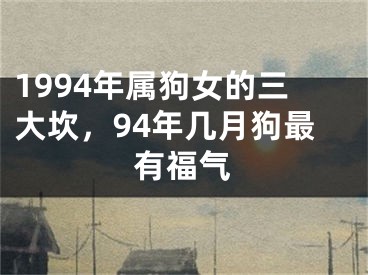 1994年属狗女的三大坎,94年几月狗最有福气