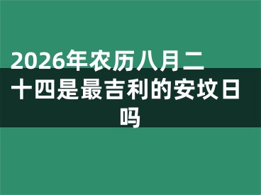 2026年农历八月二十四是最吉利的安坟日吗
