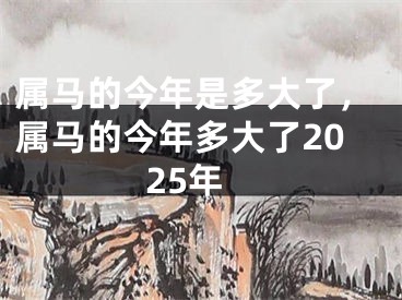 属马的今年是多大了，属马的今年多大了2025年