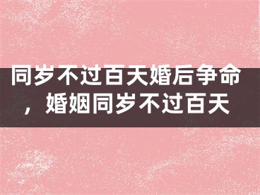 同岁不过百天婚后争命,婚姻同岁不过百天