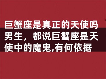 巨蟹座是真正的天使吗男生，都说巨蟹座是天使中的魔鬼,有何依据