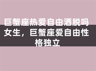 巨蟹座热爱自由洒脱吗女生，巨蟹座爱自由性格独立