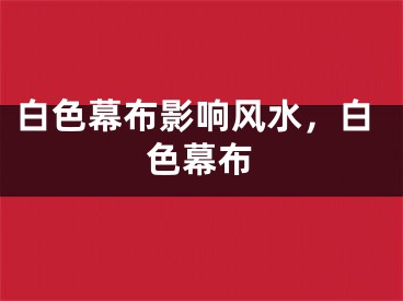 白色幕布影响风水，白色幕布