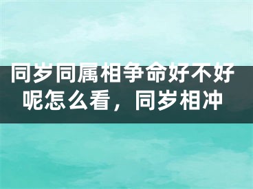 同岁同属相争命好不好呢怎么看，同岁相冲