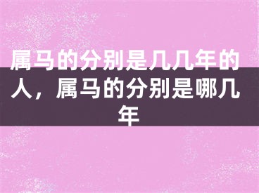 属马的分别是几几年的人，属马的分别是哪几年