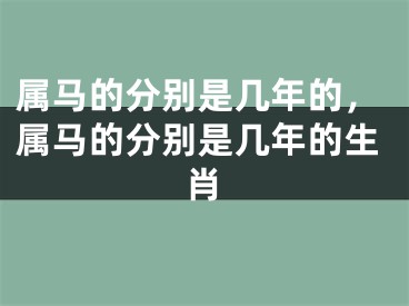 属马的分别是几年的，属马的分别是几年的生肖