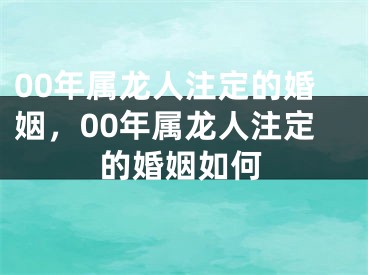 00年属龙人注定的婚姻,00年属龙人注定的婚姻如何