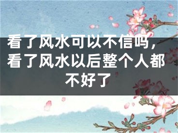 看了风水可以不信吗，看了风水以后整个人都不好了