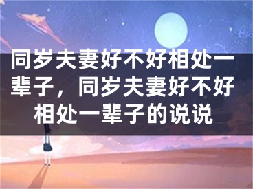 同岁夫妻好不好相处一辈子，同岁夫妻好不好相处一辈子的说说