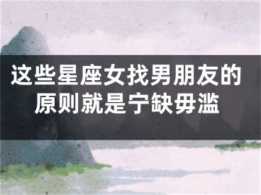 这些星座女找男朋友的原则就是宁缺毋滥