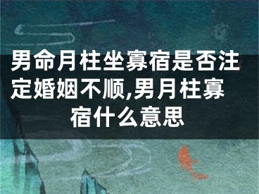 男命月柱坐寡宿是否注定婚姻不顺,男月柱寡宿什么意思