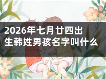 2026年七月廿四出生韩姓男孩名字叫什么
