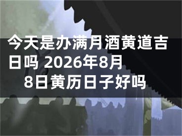 今天是办满月酒黄道吉日吗 2026年8月8日黄历日子好吗