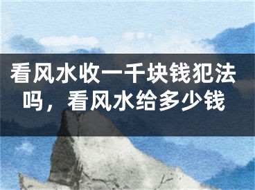 看风水收一千块钱犯法吗,看风水给多少钱