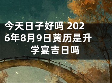 今天日子好吗 2026年8月9日黄历是升学宴吉日吗