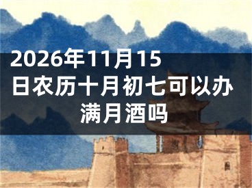 2026年11月15日农历十月初七可以办满月酒吗
