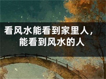 看风水能看到家里人，能看到风水的人
