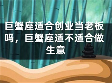 巨蟹座适合创业当老板吗,巨蟹座适不适合做生意