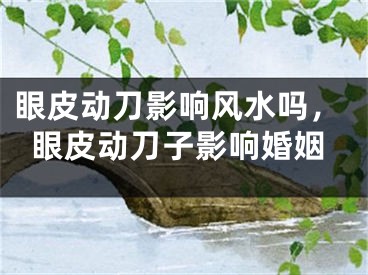 眼皮动刀影响风水吗，眼皮动刀子影响婚姻