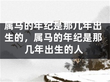 属马的年纪是那几年出生的，属马的年纪是那几年出生的人