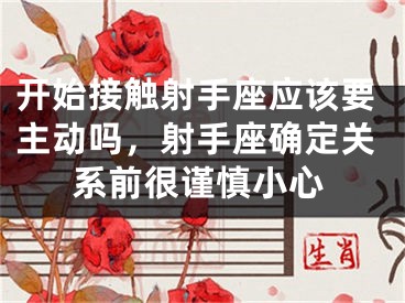 开始接触射手座应该要主动吗,射手座确定关系前很谨慎小心