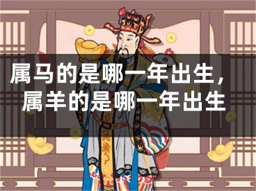 属马的是哪一年出生,属羊的是哪一年出生