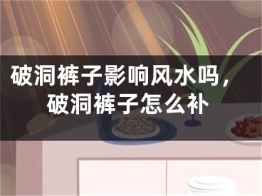 破洞裤子影响风水吗，破洞裤子怎么补