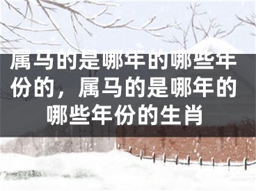属马的是哪年的哪些年份的，属马的是哪年的哪些年份的生肖