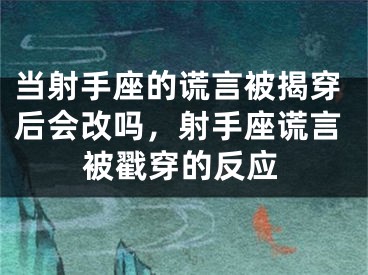 当射手座的谎言被揭穿后会改吗，射手座谎言被戳穿的反应