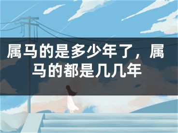 属马的是多少年了,属马的都是几几年