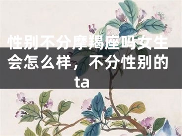 性别不分摩羯座吗女生会怎么样，不分性别的ta