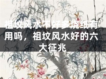 祖坟风水不好多烧纸有用吗,祖坟风水好的六大征兆