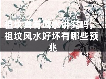 祖坟真有风水讲究吗，祖坟风水好坏有哪些预兆