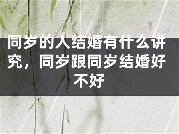 同岁的人结婚有什么讲究，同岁跟同岁结婚好不好