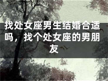 找处女座男生结婚合适吗，找个处女座的男朋友