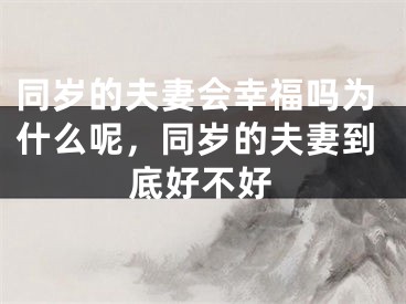 同岁的夫妻会幸福吗为什么呢，同岁的夫妻到底好不好