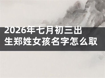 2026年七月初三出生郑姓女孩名字怎么取