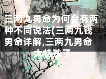 三两九男命为何会有两种不同说法(三两九钱男命详解,三两九男命太特殊了