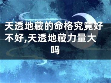 天透地藏的命格究竟好不好,天透地藏力量大吗