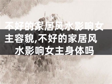 不好的家居风水影响女主容貌,不好的家居风水影响女主身体吗