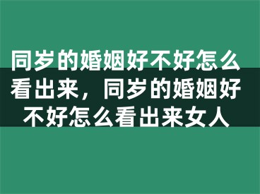 同岁的婚姻好不好怎么看出来,同岁的婚姻好不好怎么看出来女人