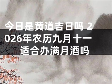 今日是黄道吉日吗 2026年农历九月十一适合办满月酒吗