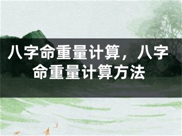 八字命重量计算，八字命重量计算方法