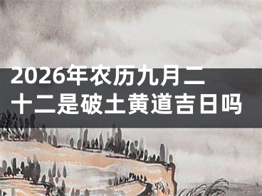 2026年农历九月二十二是破土黄道吉日吗
