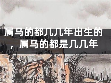 属马的都几几年出生的，属马的都是几几年