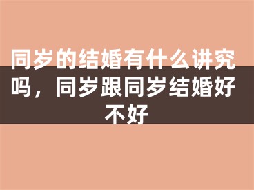 同岁的结婚有什么讲究吗，同岁跟同岁结婚好不好