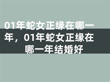 01年蛇女正缘在哪一年,01年蛇女正缘在哪一年结婚好