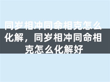 同岁相冲同命相克怎么化解，同岁相冲同命相克怎么化解好